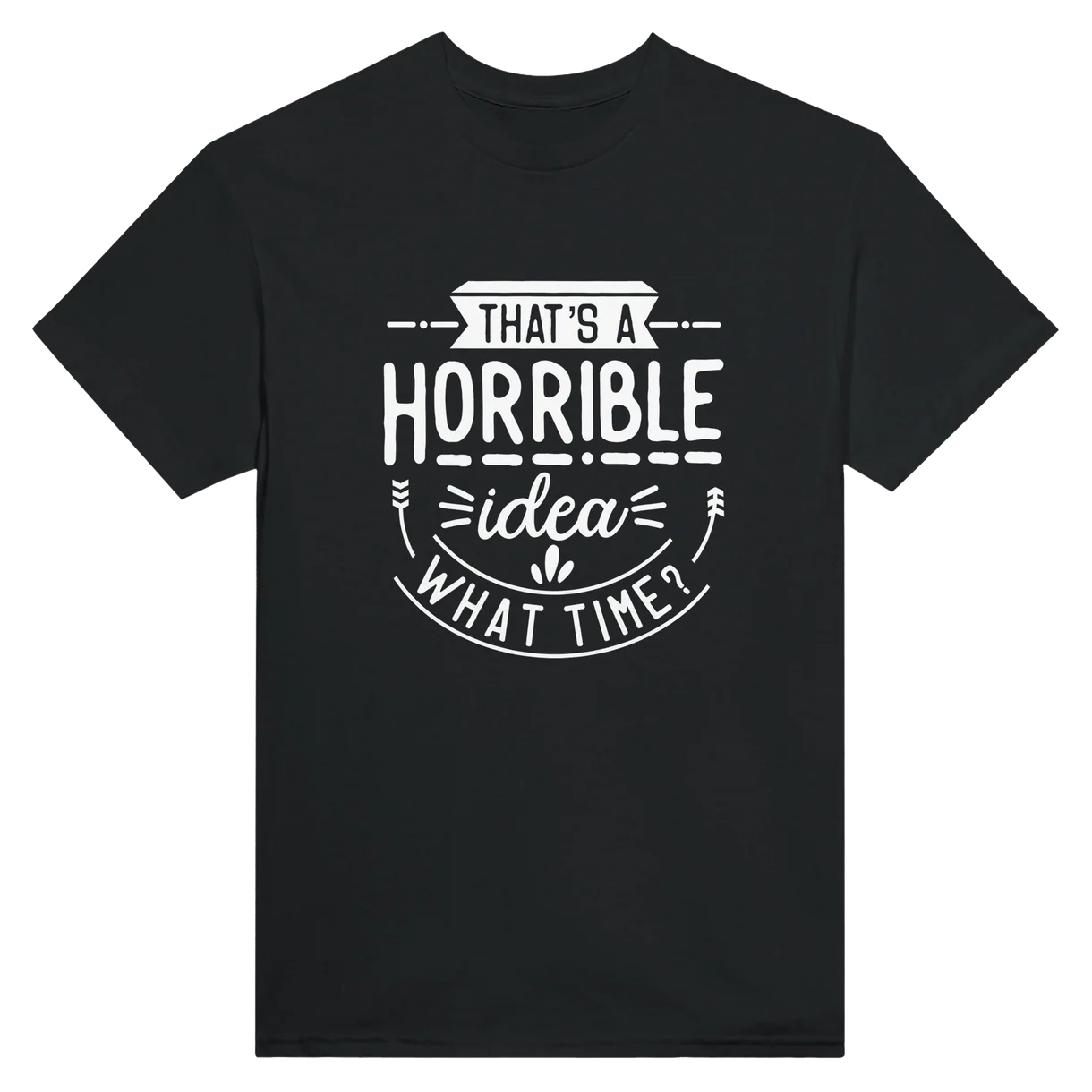 Horrible Idea, What Time T-Shirt