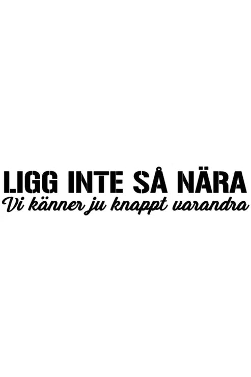 Ligg inte så nära, vi känner ju knappt varandra