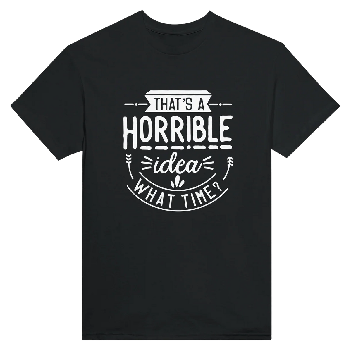Horrible Idea, What Time T-Shirt