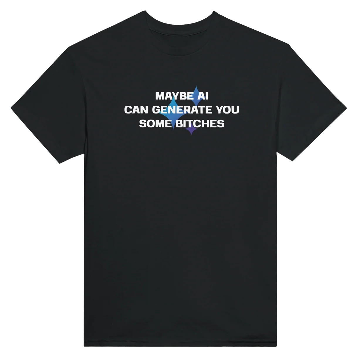 Maybe AI Can Generate You Some Bitches T-Shirt