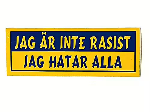 JAG ÄR INTE RASIST ! JAG HATAR ALLA