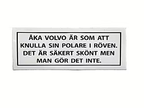 Åka VOLVO är som att K.... sin Polare i Röven Det är säkert skönt men man gör det inte.