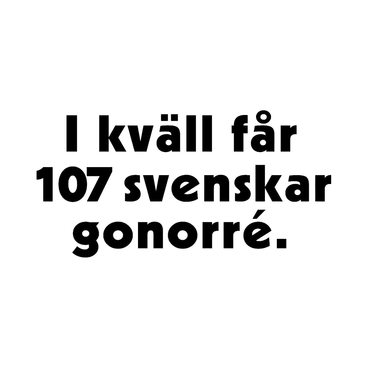 I kväll får 107 svenskar gonorré - Dekal