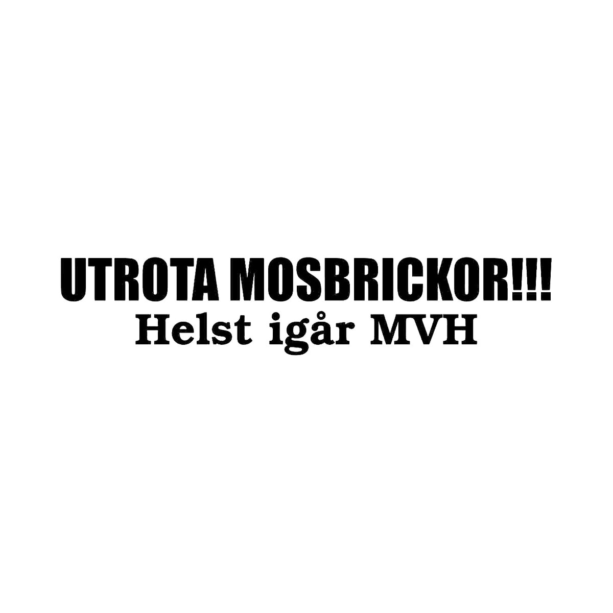 Utrota mosbrickor, helst igår MVH - Dekal